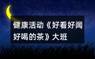 健康活動(dòng)《好看、好聞、好喝的茶》大班教案泡茶的花