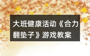 大班健康活動《合力翻墊子》游戲教案