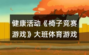 健康活動(dòng)《椅子競(jìng)賽游戲》大班體育游戲教案