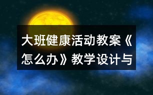 大班健康活動(dòng)教案《怎么辦》教學(xué)設(shè)計(jì)與反思
