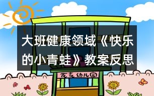 大班健康領域《快樂的小青蛙》教案反思