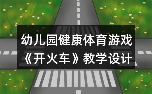 幼兒園健康體育游戲《開(kāi)火車》教學(xué)設(shè)計(jì)