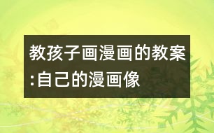 教孩子畫(huà)漫畫(huà)的教案:自己的漫畫(huà)像