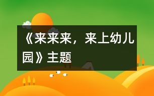 《來(lái)來(lái)來(lái)，來(lái)上幼兒園》主題