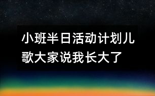 小班半日活動(dòng)計(jì)劃（兒歌：大家說我長(zhǎng)大了）