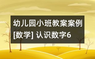 幼兒園小班教案案例[數(shù)學(xué)] 認(rèn)識數(shù)字6