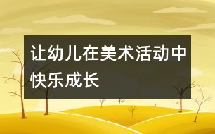 讓幼兒在美術(shù)活動中快樂成長