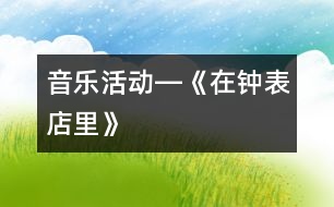 音樂(lè)活動(dòng)―《在鐘表店里》