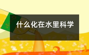 什么化在水里（科學(xué)）