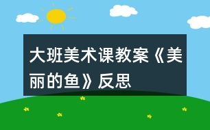 大班美術課教案《美麗的魚》反思