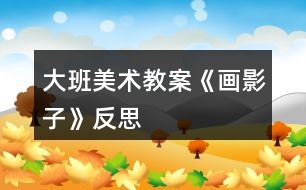 大班美術(shù)教案《畫(huà)影子》反思