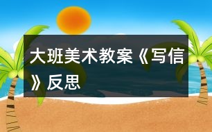 大班美術(shù)教案《寫(xiě)信》反思
