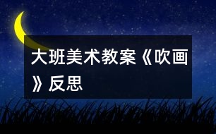 大班美術(shù)教案《吹畫》反思