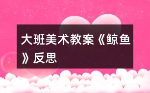 大班美術教案《鯨魚》反思