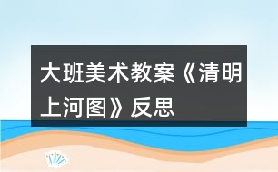 大班美術教案《清明上河圖》反思