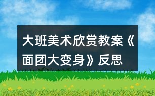 大班美術欣賞教案《面團大變身》反思
