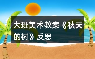 大班美術(shù)教案《秋天的樹(shù)》反思