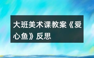 大班美術課教案《愛心魚》反思