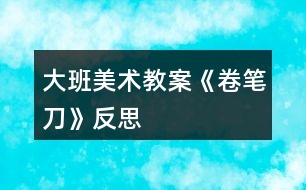 大班美術(shù)教案《卷筆刀》反思