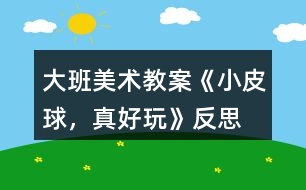 大班美術(shù)教案《小皮球，真好玩》反思