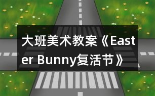 大班美術(shù)教案《Easter Bunny復活節(jié)》