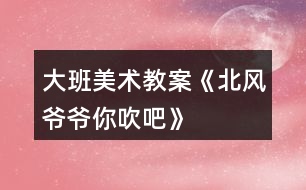 大班美術教案《北風爺爺你吹吧》