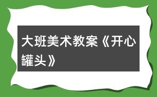 大班美術(shù)教案《開(kāi)心罐頭》