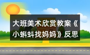 大班美術(shù)欣賞教案《小蝌蚪找媽媽》反思