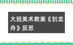 大班美術(shù)教案《劃龍舟》反思