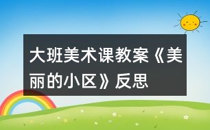 大班美術課教案《美麗的小區(qū)》反思
