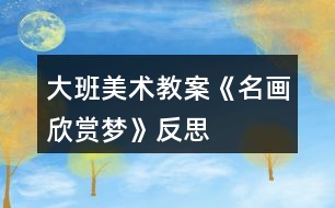 大班美術教案《名畫欣賞夢》反思
