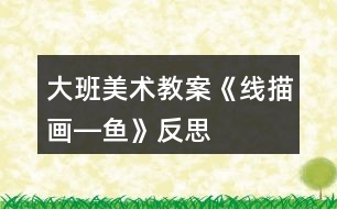 大班美術(shù)教案《線描畫―魚》反思