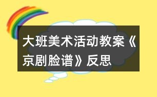 大班美術(shù)活動(dòng)教案《京劇臉譜》反思