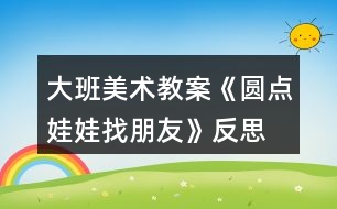 大班美術(shù)教案《圓點娃娃找朋友》反思