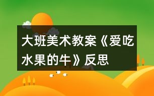 大班美術教案《愛吃水果的牛》反思