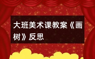 大班美術(shù)課教案《畫(huà)樹(shù)》反思
