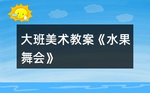 大班美術教案《水果舞會》