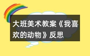 大班美術(shù)教案《我喜歡的動物》反思