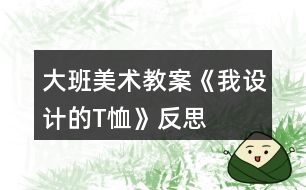 大班美術教案《我設計的T恤》反思