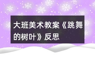 大班美術教案《跳舞的樹葉》反思