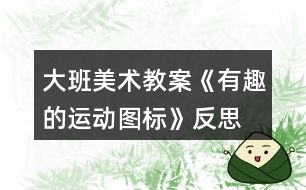 大班美術教案《有趣的運動圖標》反思