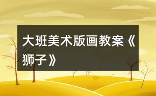 大班美術(shù)版畫(huà)教案《獅子》