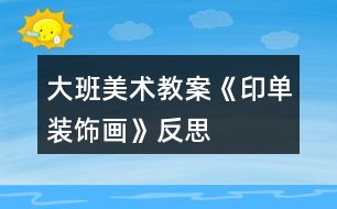 大班美術(shù)教案《印單裝飾畫(huà)》反思