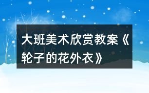 大班美術欣賞教案《輪子的花外衣》
