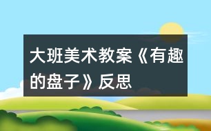大班美術教案《有趣的盤子》反思