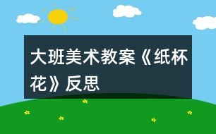 大班美術教案《紙杯花》反思