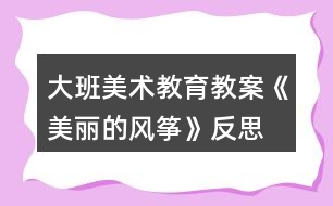 大班美術(shù)教育教案《美麗的風箏》反思