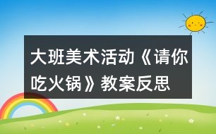 大班美術(shù)活動(dòng)《請你吃火鍋》教案反思