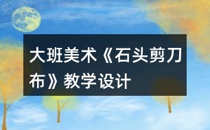 大班美術(shù)《石頭剪刀布》教學(xué)設(shè)計