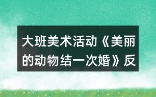大班美術(shù)活動《美麗的動物結(jié)一次婚》反思